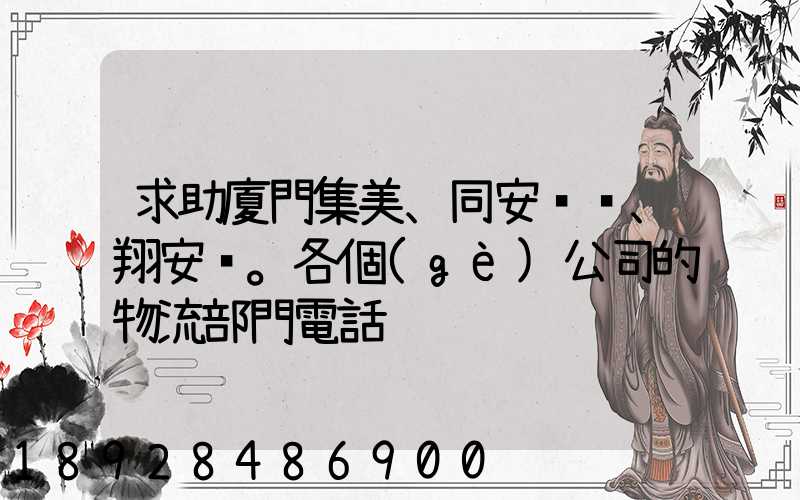 求助廈門集美、同安、翔安。各個(gè)公司的物流部門電話